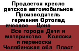 Продается кресло детское автомобильное.Производитель германия.Ортопед ическое  › Цена ­ 3 500 - Все города Дети и материнство » Коляски и переноски   . Челябинская обл.,Пласт г.